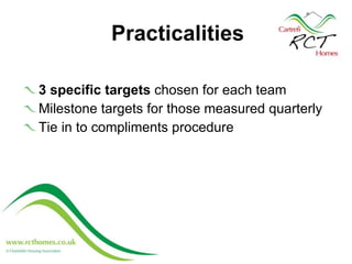 Practicalities 3 specific targets  chosen for each team Milestone targets for those measured quarterly Tie in to compliments procedure 
