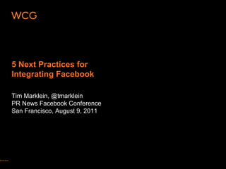 5 Next Practices for
Integrating Facebook

Tim Marklein, @tmarklein
PR News Facebook Conference
San Francisco, August 9, 2011
 