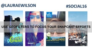 USE GEOFILTERS TO FOCUS YOUR SNAPCHAT EFFORTS
@LAURAEWILSON #SOCIAL16
 