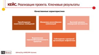 @AmecOrg #AMECMM #prnews
КЕЙС. Реализация проекта. Ключевые результаты
Преобладание
позитивных сообщений
Жанровое разнообразие
публикаций
Высокий уровень
спикерской активности
Выраженная
персонифицированность
проектов
Соблюдение сценарной
организации инфопотока
Качественные характеристики
 