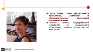 @AmecOrg #AMECMM #prnews
 Ольга Бобрус, глава Департамента
консалтинга, аналитики и
исследовательских технологий
компании PR News
 Окончила Томский государственный
университет по специальности
«Психология», кандидат психологических
наук, доцент.
 