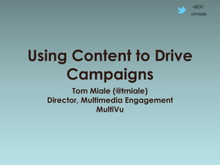 #BDI1

                                    @tmiale




Using Content to Drive
     Campaigns
         Tom Miale (@tmiale)
  Director, Multimedia Engagement
                MultiVu
 