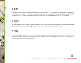 7Copyright © 2015 PR Newswire Association LLC. All Rights Reserved.
Despite its origins in the Dutch East Indies when Indonesia was still a colony, ANTARA has since become the premier national
news agency following 1962 when the Netherlands gave up all former holdings in Indonesia and the post-Suharto political
reforms in the 1990s. Currently, the agency operates as a state-owned enterprise with 32 bureaus nationwide and a number of
representative offices and correspondents abroad. ANTARA dominates the country's news agency scene reporting independently
with more than 250 mass media subscribers across Indonesia, including foreign media representatives in Jakarta. The other
notable newswire service providers are Mi’raj Islamic News Agency and Detik.com through its web syndication network.
 