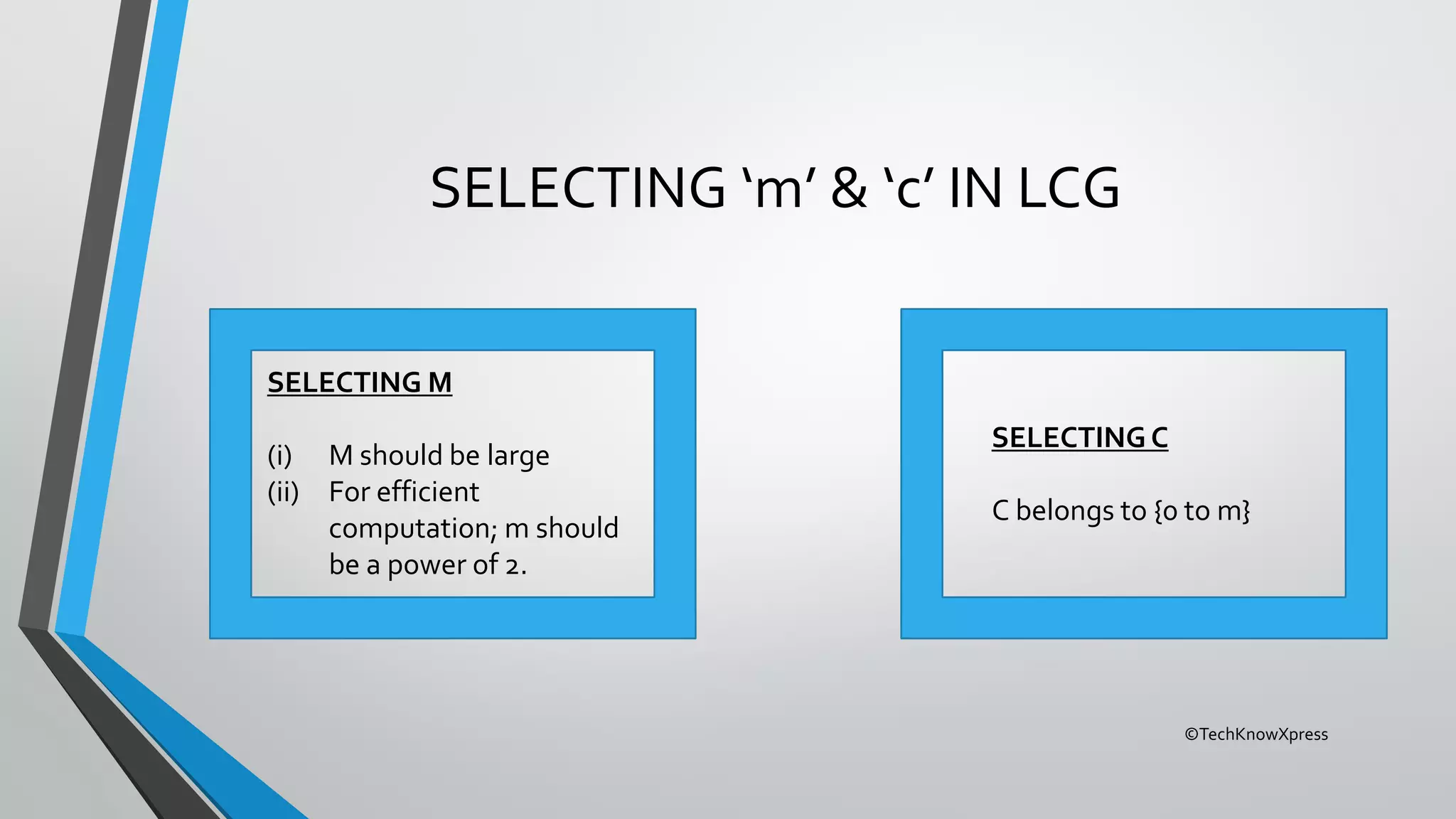 ©TechKnowXpress
SELECTING ‘m’ & ‘c’ IN LCG
SELECTING M
(i) M should be large
(ii) For efficient
computation; m should
be a power of 2.
SELECTING C
C belongs to {0 to m}
 