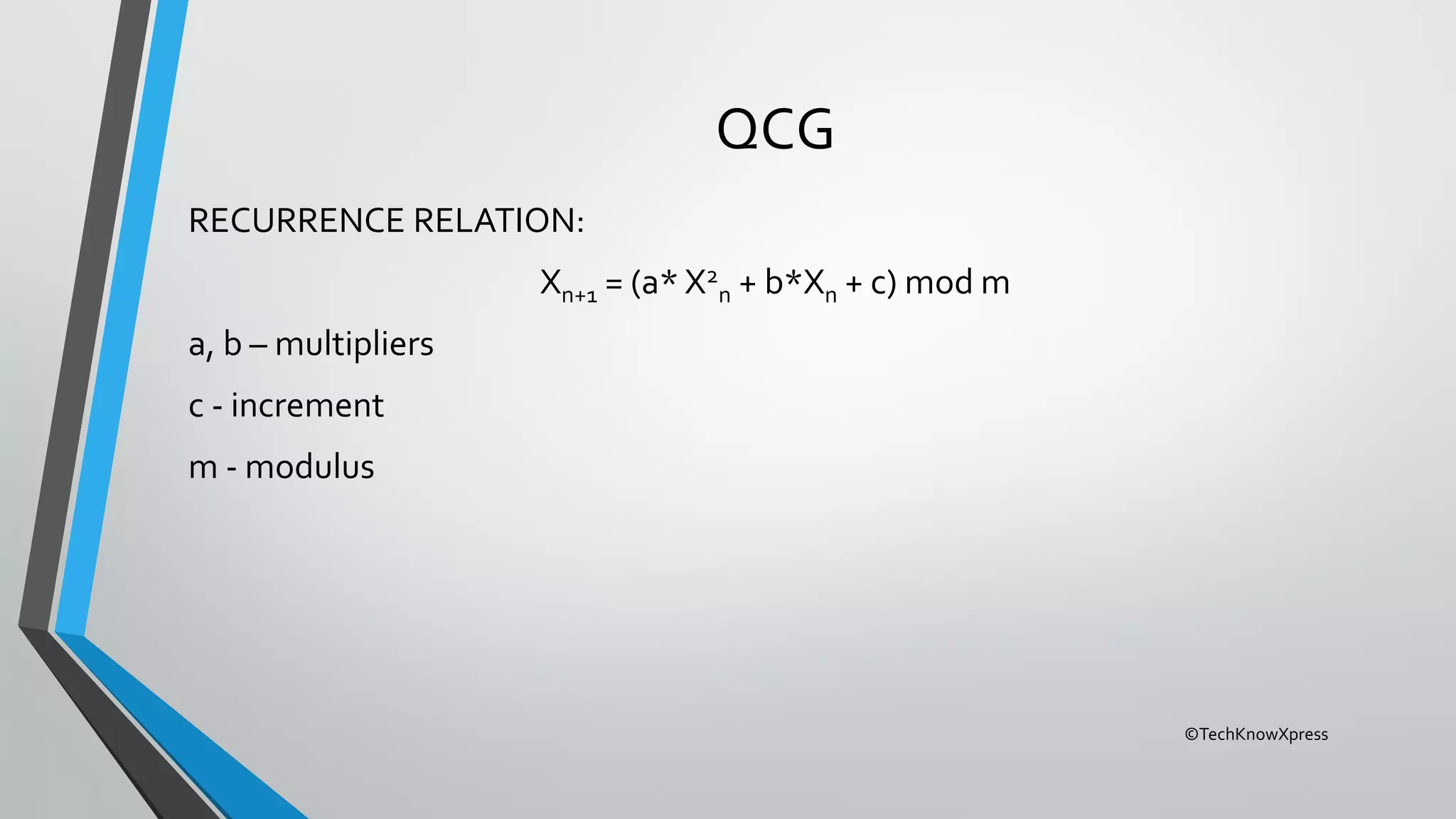 ©TechKnowXpress
QCG
RECURRENCE RELATION:
Xn+1 = (a* X2
n + b*Xn + c) mod m
a, b – multipliers
c - increment
m - modulus
 