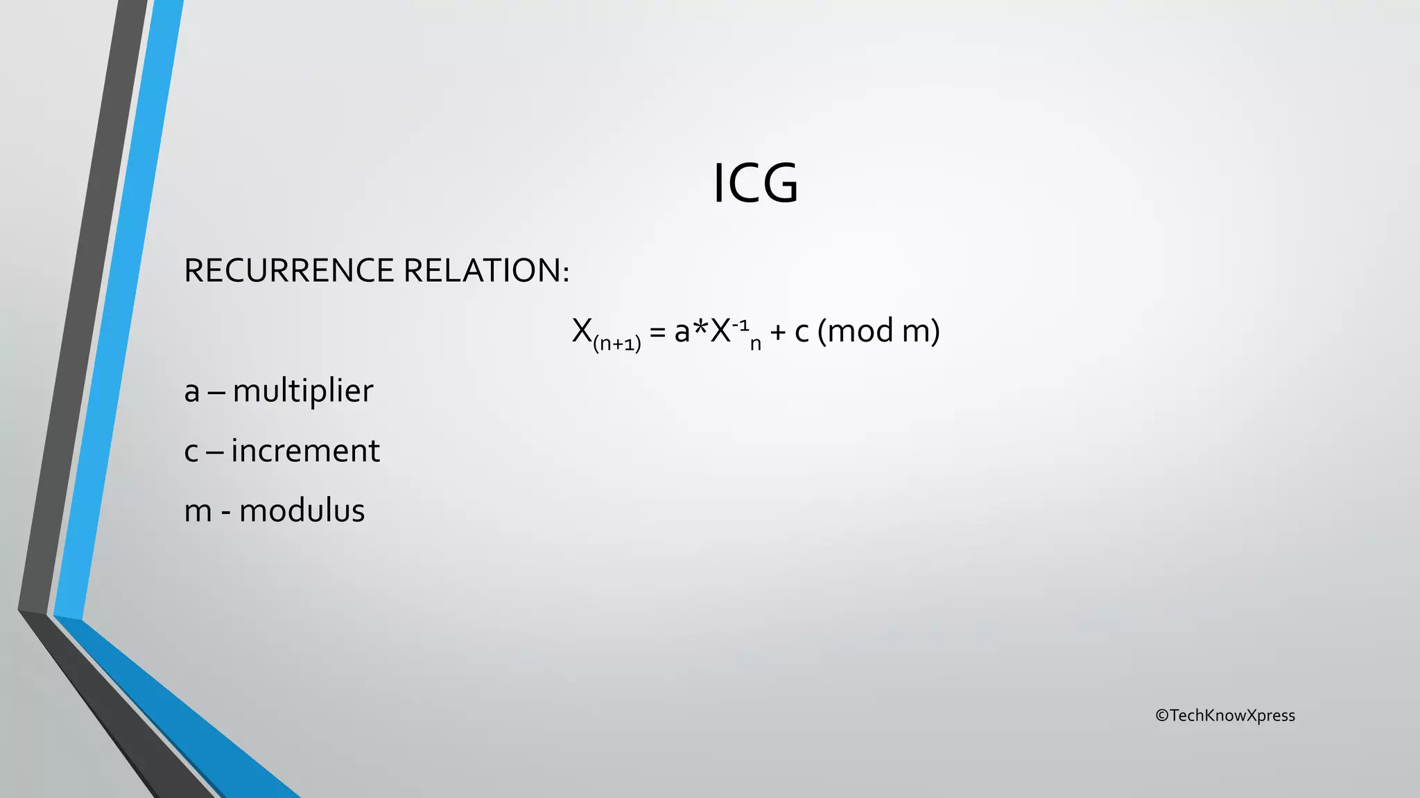 ©TechKnowXpress
ICG
RECURRENCE RELATION:
X(n+1) = a*X-1
n + c (mod m)
a – multiplier
c – increment
m - modulus
 