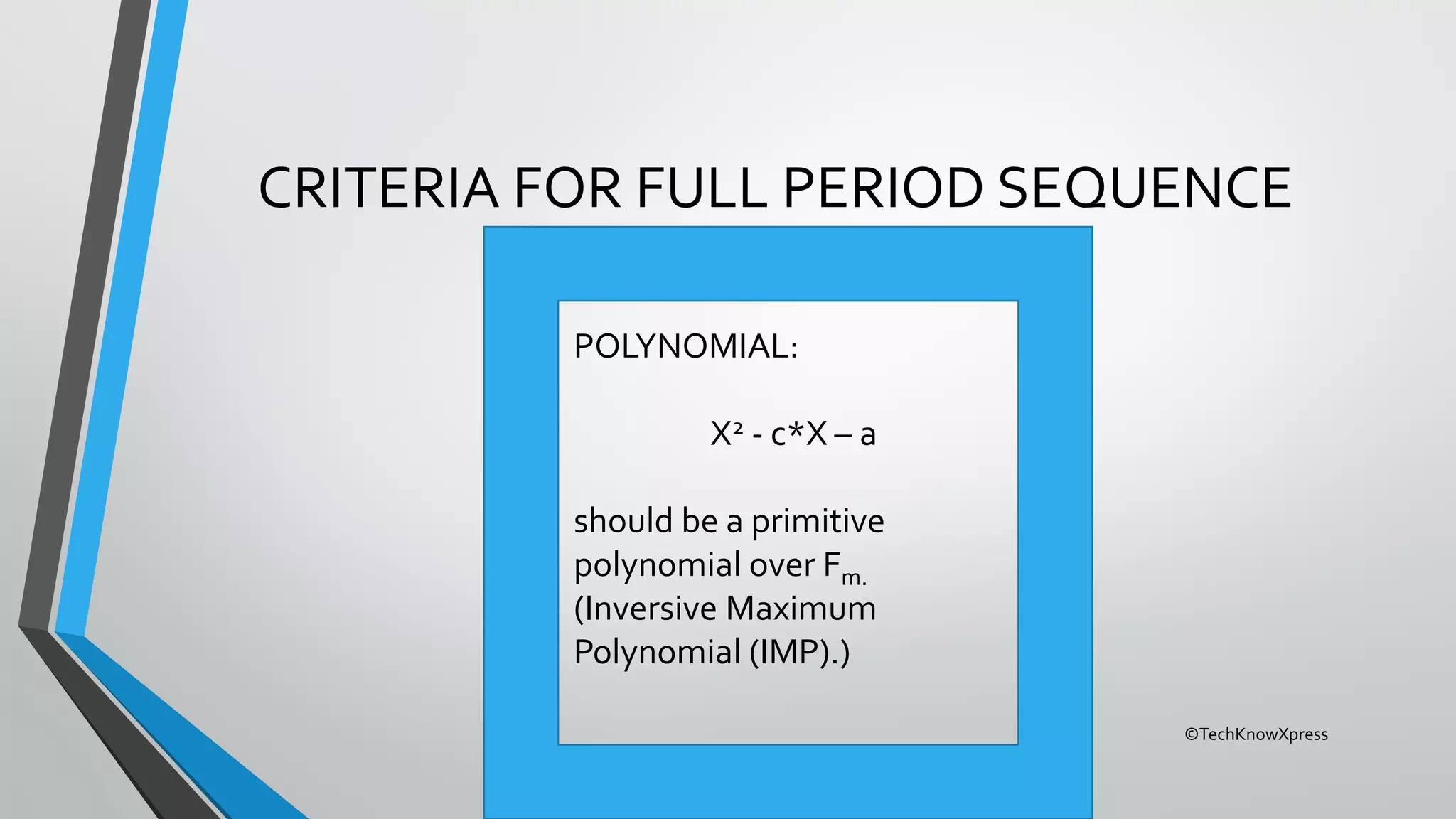 ©TechKnowXpress
CRITERIA FOR FULL PERIOD SEQUENCE
POLYNOMIAL:
X2 - c*X – a
should be a primitive
polynomial over Fm.
(Inversive Maximum
Polynomial (IMP).)
 