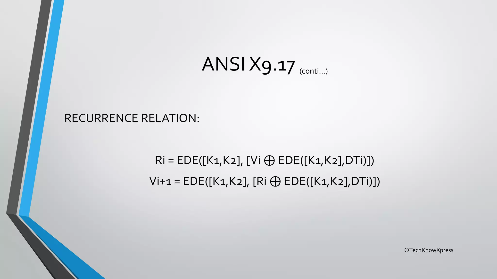 ©TechKnowXpress
ANSI X9.17 (conti…)
RECURRENCE RELATION:
Ri = EDE([K1,K2], [Vi ⊕ EDE([K1,K2],DTi)])
Vi+1 = EDE([K1,K2], [Ri ⊕ EDE([K1,K2],DTi)])
 