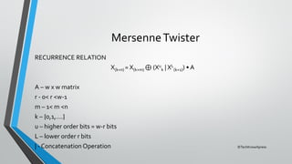 ©TechKnowXpress
MersenneTwister
RECURRENCE RELATION
X(k+n) = X(k+m) ⊕ (Xu
k | XL
(k+1)) • A
A – w x w matrix
r - 0< r <w-1
m – 1< m <n
k – {0,1,….}
u – higher order bits = w-r bits
L – lower order r bits
| - Concatenation Operation
 