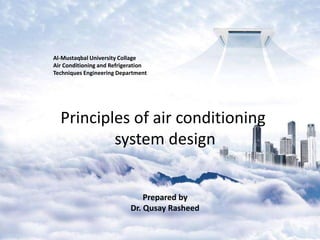 Al-Mustaqbal University Collage
Air Conditioning and Refrigeration
Techniques Engineering Department
Principles of air conditioning
system design
Prepared by
Dr. Qusay Rasheed
 