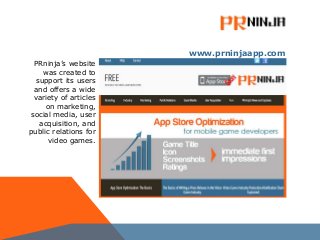 PRninja’s website
was created to
support its users
and offers a wide
variety of articles
on marketing,
social media, user
acquisition, and
public relations for
video games.
www.prninjaapp.com
 