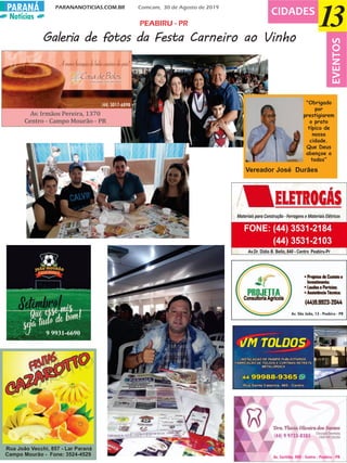 Notícias
PARANANOTICIAS.COM.BR Comcam, 30 de Agosto de 2019PARANÁ
13CIDADES
Galeria de fotos da Festa Carneiro ao Vinho
EVENTOS
PEABIRU - PR
9 9931-6690
Rua João Vecchi, 857 - Lar Paraná
Campo Mourão - Fone: 3524-4529
Vereador José Durães
"Obrigado
por
prestigiarem
o prato
típico de
nossa
cidade.
Que Deus
abençoe a
todos”
 