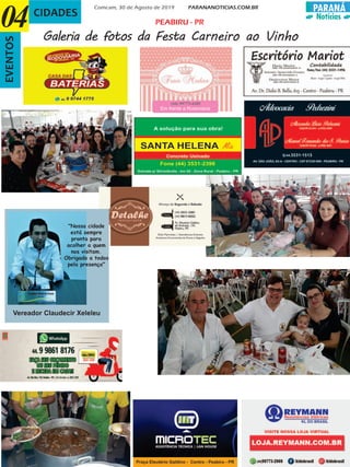PARANÁ
Notícias
Comcam, 30 de Agosto de 2019 PARANANOTICIAS.COM.BR
CIDADESEVENTOS
Galeria de fotos da Festa Carneiro ao Vinho
04
Em frente a Rodoviária
(44) 99773-4205
PEABIRU - PR
Praça Eleutério Galdino - Centro - Peabiru - PR
(44) 99810-7539
Vereador Claudecir Xeleleu
"Nossa cidade
está sempre
pronta para
acolher a quem
nos visitam.
Obrigado a todos
pela presença"
 