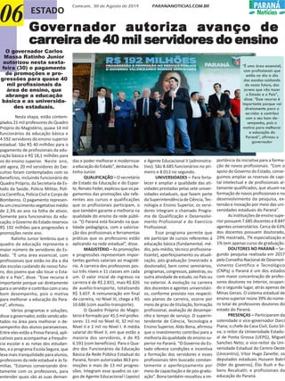 Comcam, 30 de Agosto de 2019 PARANANOTICIAS.COM.BR PARANÁ
NotíciasESTADO
06 GoGoGoGoGovvvvvererererernador autoriza anador autoriza anador autoriza anador autoriza anador autoriza avvvvvanço deanço deanço deanço deanço de
carcarcarcarcarrrrrreireireireireira de 40 mil sera de 40 mil sera de 40 mil sera de 40 mil sera de 40 mil servidorvidorvidorvidorvidores do ensinoes do ensinoes do ensinoes do ensinoes do ensino
Nesta etapa, estão contem-
plados 21 mil professores do Quadro
Próprio do Magistério, quase 14 mil
funcionários da educação básica e
4.592 servidores do ensino superior
estadual. São R$ 40 milhões para o
pagamento de profissionais da edu-
cação básica e R$ 18,1 milhões para
os do ensino superior. Neste ano,
até agora, 20 mil servidores do Exe-
cutivo foram contemplados com os
benefícios, incluindo funcionário do
Quadro Próprio, da Secretaria de Es-
tado da Saúde, Polícia Militar, Polí-
cia Científica, Polícia Civil e Corpo de
Bombeiros. O pagamento represen-
ta um crescimento vegetativo médio
de 2,3% ao ano na folha de ativos.
Somente para funcionários da edu-
cação,oGovernodoEstadoreservou
R$ 192 milhões para progressões e
promoções neste ano.
Ratinho Junior lembrou que o
quadro da educação representa o
maior número de servidores do Es-
tado. “É uma área essencial, com
profissionais que estão no dia a dia
das escolas cuidando do nosso futu-
ro, dos jovens que vão tocar o Esta-
do e o País”, disse. “Esse recurso é
importante porque vai diretamente
para o servidor e contribui com o seu
bom desempenho, pois o motiva
para melhorar a educação do Para-
ná”, afirmou.
Vários programas e soluções,
disse o governador, estão sendo ado-
tados na área para melhorar o de-
sempenho dos alunos paranaenses.
Entre eles estão a Prova Paraná, apli-
cativos para acompanhar a frequên-
cia escolar e as notas dos estudan-
tes, e o programa Escola Segura, que
leva mais tranquilidade para alunos,
professores da rede estadual e às fa-
mílias. “Estamos conversando dire-
tamente com os professores, para
entender quais são as suas deman-
das e poder melhorar e modernizar
aeducaçãodoEstado”,destacouRa-
tinho Junior.
QUALIFICAÇÃO – O secretário
de Estado da Educação e do Espor-
te,Renato Feder,explicouqueospa-
gamentos das promoções são refe-
rentes aos cursos e qualificações
que os profissionais participam, o
que também garante a melhoria na
qualidade do ensino da rede públi-
ca. “O Paraná está focando na qua-
lidade pedagógica, com a valoriza-
ção dos profissionais e ferramentas
práticas que os professores estão
aplicando na rede estadual”, disse.
MAGISTÉRIO – As promoções
e progressões representam impor-
tantes ganhos salariais ao magisté-
rio. A carreira dos professores pos-
sui três níveis e 11 classes em cada
um. O valor inicial de ingresso na
carreira é de R$ 2.831, mais R$ 826
de auxílio-transporte, totalizando
R$ 3.657. A remuneração em final
de carreira, no Nível III, chega a R$
10.686 (com auxílio-transporte).
O Quadro Próprio do Magis-
tério é formado por 45,5 mil profes-
sores: 11 mil no Nível III, 32 mil no
Nível II e 2 mil no Nível I. A média
salarial do Nível II, em que estão a
maioria dos servidores, é de R$
6.591 (com benefícios). Para o Qua-
dro dos Funcionários da Educação
Básica da Rede Pública Estadual do
Paraná, foram autorizadas 863 pro-
moções e mais de 13 mil progres-
sões. Integram esse quadro os car-
gos de Agente Educacional I (apoio)
e Agente Educacional II (administra-
tivo). São 8.685 funcionários no pri-
meiro e 8.013 no segundo.
UNIVERSIDADES – Para forta-
lecer e ampliar a qualidade das ati-
vidades prestadas pelas sete univer-
sidades estaduais, que fazem parte
da Superintendência de Ciência, Tec-
nologia e Ensino Superior, os servi-
dores integram o chamado Progra-
ma de Qualificação e Desenvolvi-
mento Profissional e do Exercício
Profissional.
Esse programa permite que
ele participe de cursos referentes à
educação básica (fundamental, mé-
dio, pós-médio, técnico profissiona-
lizante), aperfeiçoamento ou atuali-
zação, pós-graduação (mestrado e
doutorado), bem como seminários,
programas, congressos, palestras, ou
outra atividade de estudo, no País ou
no exterior. A evolução na carreira
dos docentes e agentes universitári-
os, conforme previsto nos respecti-
vos planos de carreira, ocorre por
meio de grau de titulação, formação
profissional, avaliação de desempe-
nho e tempo de serviço. O superin-
tendente de Ciência, Tecnologia e
Ensino Superior, Aldo Bona, afirmou
que o investimento contribui para a
melhoria da qualidade do ensino su-
perior no Paraná. “O Governo do Es-
tado oferece condições e incentiva
a formação dos servidores e esses
profissionais têm buscado constan-
temente o aperfeiçoamento por
meio de capacitação e de pós-gradu-
ação”. Bona também ressaltou a im-
portância da iniciativa para a forma-
ção de novos profissionais. “Com o
apoio do Governo do Estado, conse-
guimos ampliar as reservas de capi-
tal intelectual e de profissionais al-
tamente qualificados, que atuam na
formaçãodenovosprofissionaiseno
desenvolvimento da pesquisa, ex-
tensão e inovação por meio das uni-
versidades estaduais do Paraná”.
As instituições de ensino supe-
rior possuem 7.685 docentes e 8.847
agentes universitários. Cerca de 63%
dos docentes possuem doutorado,
29% mestrado, 7% especialização e
1% tem apenas curso de graduação.
DOUTORES NO PARANÁ – Se-
gundo pesquisa realizada em 2017
peloConselhoNacionaldeDesenvol-
vimento Científico e Tecnológico
(CNPq) o Paraná é um dos estados
com maior concentração de profes-
sores doutores no Interior, ocupan-
do o segundo lugar, atrás apenas de
Minas Gerais. O sistema estadual de
ensinosuperiorreúne39%donúme-
ro total de professores doutores do
estado do Paraná.
PRESENÇAS – Participaram da
solenidade o vice-governador Darci
Piana; o chefe da Casa Civil, Guto Sil-
va; o reitor da Universidade Estadu-
al de Ponta Grossa (UEPG), Miguel
Sanches Neto; o vice-reitor da Uni-
versidade Estadual do Centro-Oeste
(Unicentro), Vitor Hugo Zanette; os
deputados estaduais Hussein Bakri
(líder do governo), Élio Rush e Ru-
bens Recalcatti; e profissionais da
educação do Paraná.
O governador Carlos
Massa Ratinho Junior
autorizou nesta sexta-
feira (30) o pagamento
de promoções e pro-
gressões para quase 40
mil profissionais da
área de ensino, que
abrange a educação
básica e as universida-
des estaduais.
“É uma área essencial,
com profissionais que
estão no dia a dia
das escolas cuidando
do nosso futuro, dos
jovens que vão tocar
o Estado e o País”,
disse. “Esse recurso é
importante porque vai
diretamente para o
servidor e contribui
com o seu bom de-
sempenho, pois o
motiva para melhorar
a educação do
Paraná”, afirmou o
governador
 