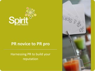 PR novice to PR pro
Harnessing PR to build your
reputation

 