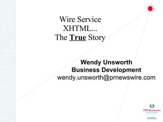 Wire Service XHTML... The  True  Story Wendy Unsworth Business Development [email_address] 
