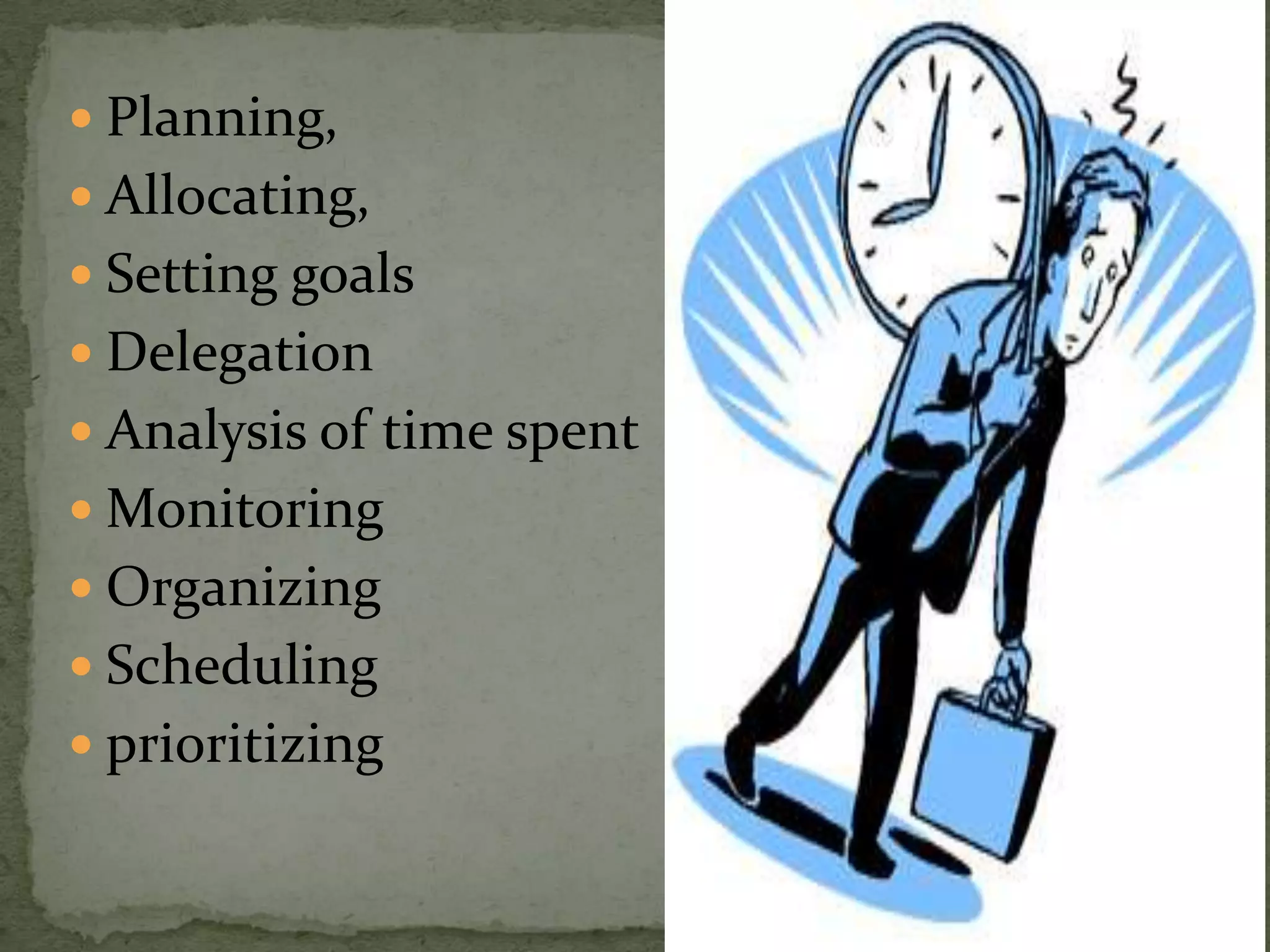  Planning,
 Allocating,
 Setting goals
 Delegation
 Analysis of time spent
 Monitoring
 Organizing
 Scheduling
 prioritizing
 