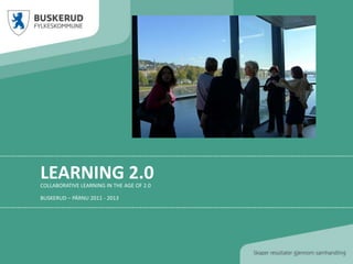 LEARNING 2.0COLLABORATIVE LEARNING IN THE AGE OF 2.0
BUSKERUD – PÄRNU 2011 - 2013
 