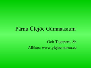 Pärnu Ülejõe Gümnaasium Geir Tagapere, 8b Allikas: www.ylejoe.parnu.ee 