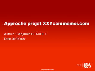 Ó Benjamin BEAUDET
Approche projet XXYcommemoi.com
Auteur : Benjamin BEAUDET
Date 09/10/08
 