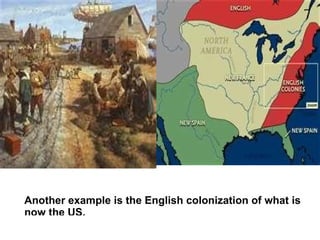 Another example is the English colonization of what is
now the US.