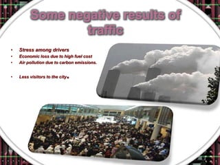 •   Stress among drivers
•   Economic loss due to high fuel cost
•   Air pollution due to carbon emissions.


•   Less visitors to the city   .
 