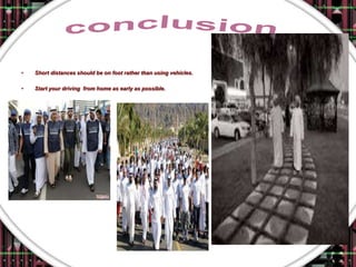 •   Short distances should be on foot rather than using vehicles.

•   Start your driving from home as early as possible.
 