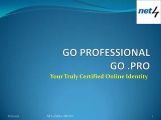 Your Truly Certified Online Identity




8/27/2012   NET4 INDIA LIMITED                       1
 