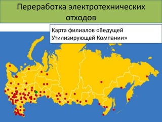Переработка электротехнических
           отходов
        Карта филиалов «Ведущей
        Утилизирующей Компании»
 