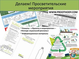 Делаем! Просветительские
Делаем! Пункт приема вторсырья
              мероприятия
                                   WWW.PROOTHODY.COM




      * Плакаты – «Проекты и мероприятия» –
      «Конкурс социальной рекламы»
      * Информационные материалы
 