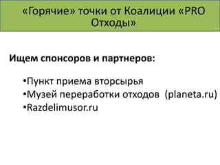 «Горячие» точки от Коалиции «PRO
 Делаем! Пункт приема вторсырья
               Отходы»

Ищем спонсоров и партнеров:

  •Пункт приема вторсырья
  •Музей переработки отходов (planeta.ru)
  •Razdelimusor.ru
 