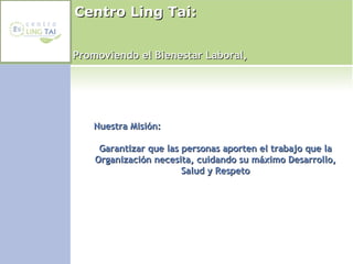 Centro Ling Tai: Nuestra Misión:  Garantizar que las personas aporten el trabajo que la Organización necesita, cuidando su máximo Desarrollo, Salud y Respeto Promoviendo el Bienestar Laboral, 