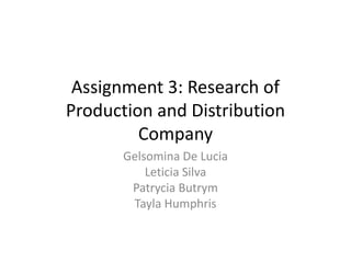 Assignment 3: Research of
Production and Distribution
Company
Gelsomina De Lucia
Leticia Silva
Patrycia Butrym
Tayla Humphris
 