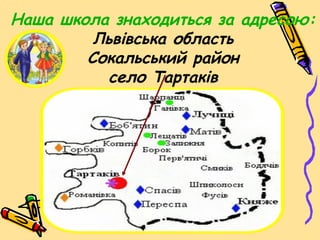 Наша школа знаходиться за адресою:
Львівська область
Сокальський район
село Тартаків
 