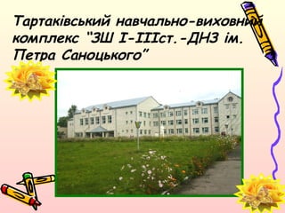 Тартаківський навчально-виховний
комплекс “ЗШ І-ІІІст.-ДНЗ ім.
Петра Саноцького”
 