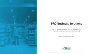 © Pro Business Solutions 2018. Wszelkie prawa zastrzeżone. All rights reserved.
PRO Business Solutions
We are accelerating our clients’ sales growth
through our business apps and consulting
http://pro-display.eu/en/
 