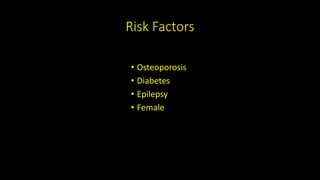 Risk Factors
• Osteoporosis
• Diabetes
• Epilepsy
• Female
 