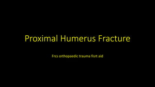 Proximal Humerus Fracture
Frcs orthopaedic trauma fisrt aid
 