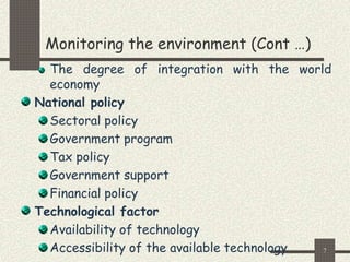 7
Monitoring the environment (Cont …)
The degree of integration with the world
economy
National policy
Sectoral policy
Government program
Tax policy
Government support
Financial policy
Technological factor
Availability of technology
Accessibility of the available technology
 