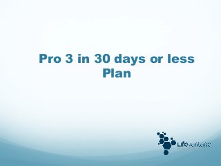 Pro 3 in 30 days or less
          Plan
 
