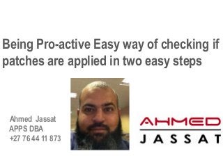 Being Pro-active Easy way of checking if
patches are applied in two easy steps
Ahmed Jassat
APPS DBA
+27 76 44 11 873
 