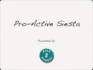 Pro-Active Siesta
Presented by:
 