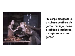 "O corpo emagrece e a cabeça continua de gordo, ou seja, como a cabeça é poderosa, o corpo volta a ser gordo"   