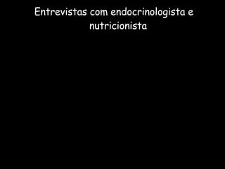Entrevistas com endocrinologista e nutricionista 