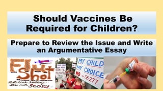 Should Vaccines Be
Required for Children?
Prepare to Review the Issue and Write
an Argumentative Essay
 