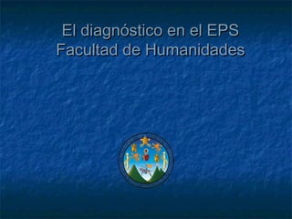 El diagnóstico en el EPSEl diagnóstico en el EPS
Facultad de HumanidadesFacultad de Humanidades
 