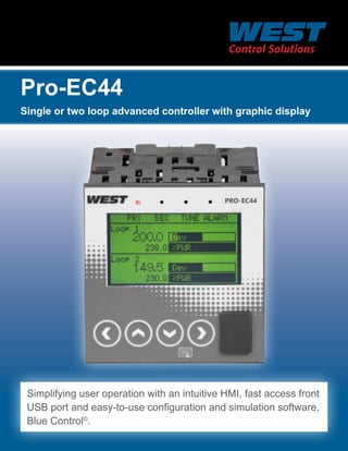 Pro-EC44
Single or two loop advanced controller with graphic display

Simplifying user operation with an intuitive HMI, fast access front
USB port and easy-to-use configuration and simulation software,
Blue Control©.

 