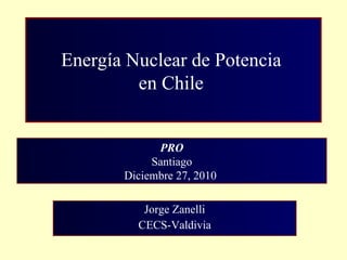 Jorge Zanelli CECS-Valdivia PRO Santiago Diciembre 27, 2010  Energía Nuclear de Potencia  en Chile  