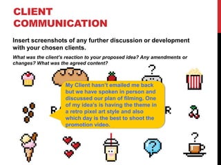 CLIENT
COMMUNICATION
Insert screenshots of any further discussion or development
with your chosen clients.
What was the cl...