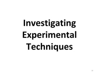 19
Investigating
Experimental
Techniques
 